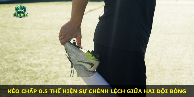 Kèo chấp 0.5 thể hiện sự chênh lệch giữa hai đội bóng