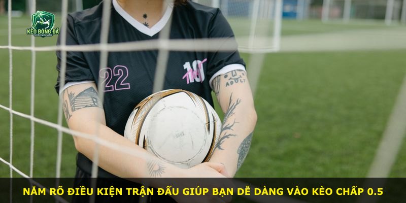 Nắm rõ điều kiện trận đấu giúp bạn dễ dàng vào kèo chấp 0.5