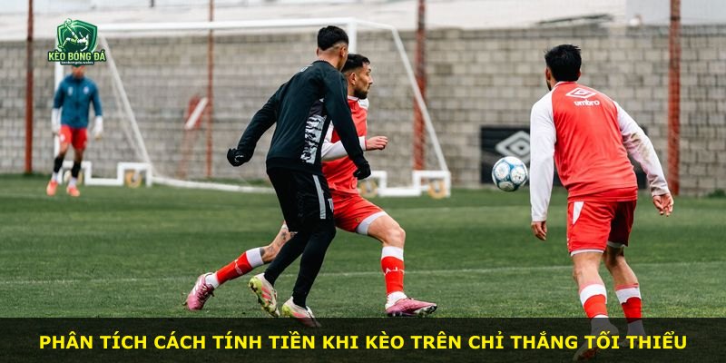 Phân tích cách tính tiền khi kèo trên chỉ thắng tối thiểu