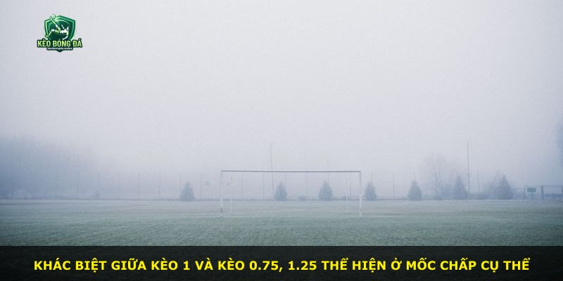 Khác biệt giữa kèo 1 và kèo 0.75, 1.25 thể hiện ở mốc chấp cụ thể