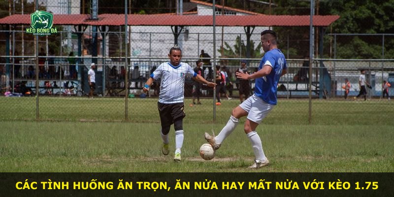 Các tình huống ăn trọn, ăn nửa hay mất nửa với kèo 1.75