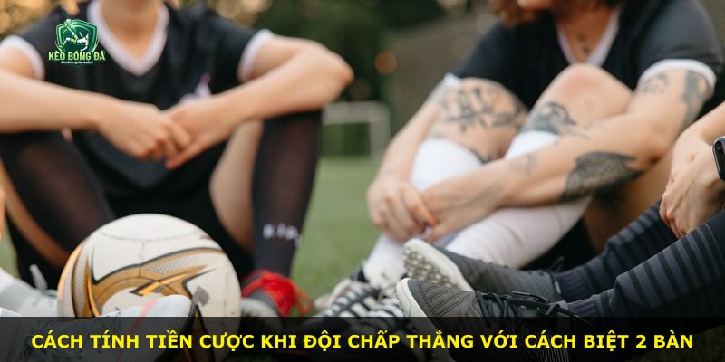 Cách tính tiền cược khi đội chấp thắng với cách biệt 2 bàn
