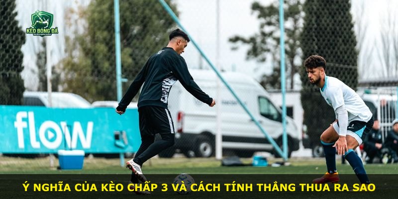 Ý nghĩa của kèo chấp 3 và cách tính thắng thua ra sao