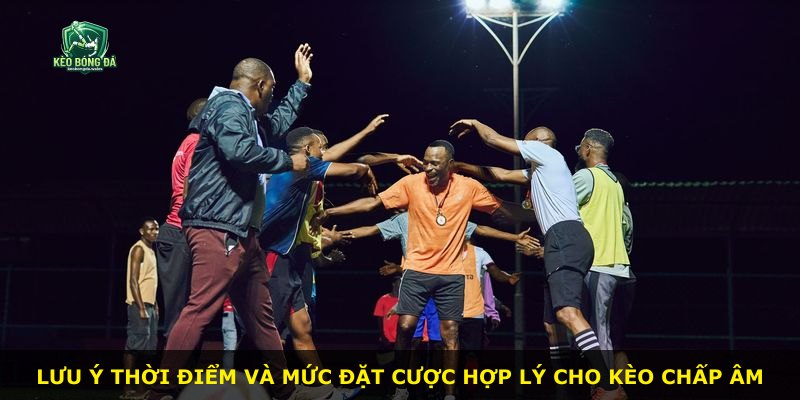 Lưu ý thời điểm và mức đặt cược hợp lý cho kèo chấp âm