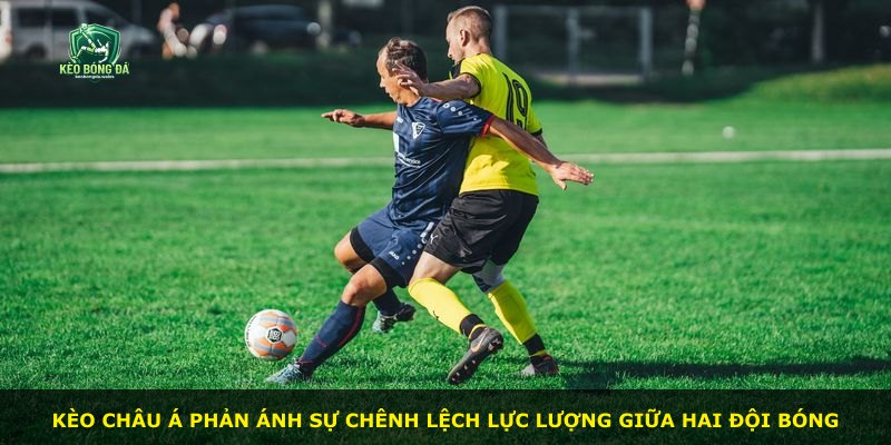 Kèo Châu Á phản ánh sự chênh lệch lực lượng giữa hai đội bóng