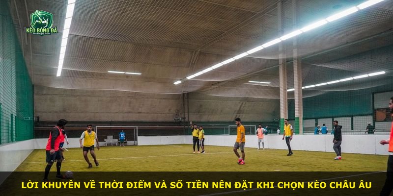 Lời khuyên về thời điểm và số tiền nên đặt khi chọn Kèo Châu Âu