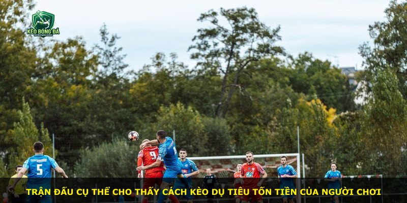 Trận đấu cụ thể cho thấy cách kèo dụ tiêu tốn tiền của người chơi