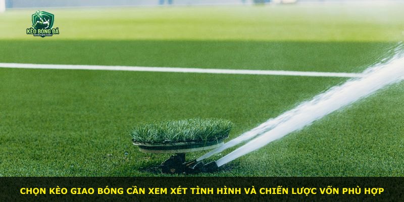 Chọn kèo giao bóng cần xem xét tình hình và chiến lược vốn phù hợp