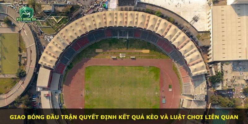 Giao bóng đầu trận quyết định kết quả kèo và luật chơi liên quan