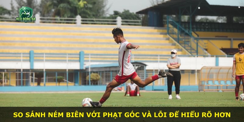 So sánh ném biên với phạt góc và lỗi để hiểu rõ hơn