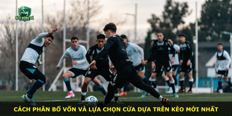 Cách phân bổ vốn và lựa chọn cửa dựa trên kèo mới nhất