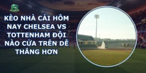 Kèo Nhà Cái Hôm Nay Chelsea Vs Tottenham