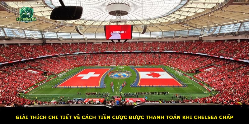 Giải thích chi tiết về cách tiền cược được thanh toán khi Chelsea chấp