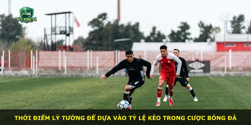 Thời điểm lý tưởng để dựa vào tỷ lệ kèo trong cược bóng đá
