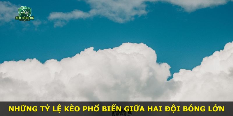 Những tỷ lệ kèo phổ biến giữa hai đội bóng lớn