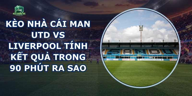 Kèo Nhà Cái Man Utd Vs Liverpool