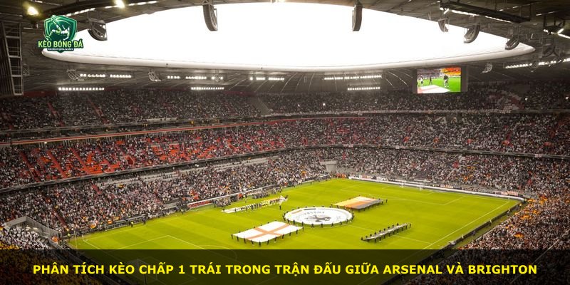 Phân tích kèo chấp 1 trái trong trận đấu giữa Arsenal và Brighton