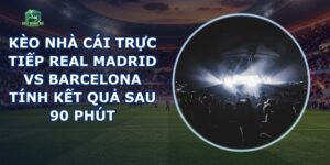 Kèo Nhà Cái Trực Tiếp Real Madrid Vs Barcelona