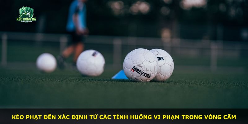 Kèo phạt đền xác định từ các tình huống vi phạm trong vòng cấm