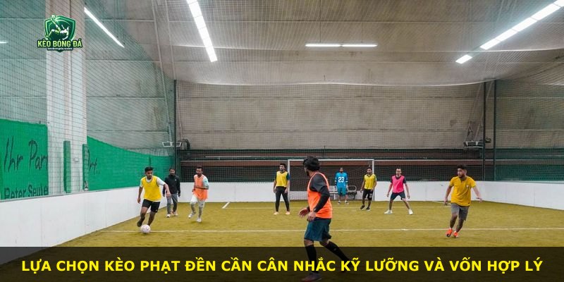 Lựa chọn kèo phạt đền cần cân nhắc kỹ lưỡng và vốn hợp lý