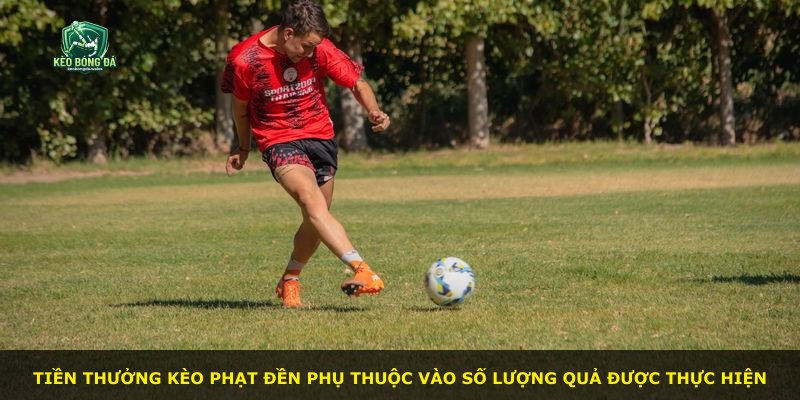 Tiền thưởng kèo phạt đền phụ thuộc vào số lượng quả được thực hiện