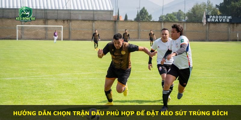 Hướng dẫn chọn trận đấu phù hợp để đặt kèo sút trúng đích