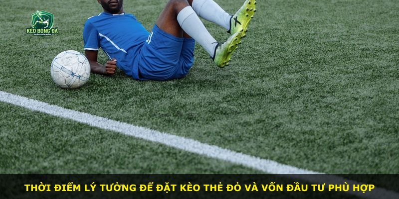 Thời điểm lý tưởng để đặt kèo Thẻ Đỏ và vốn đầu tư phù hợp