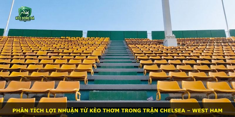 Phân tích lợi nhuận từ kèo thơm trong trận Chelsea – West Ham
