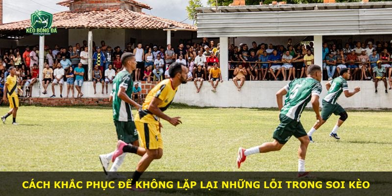Cách khắc phục để không lặp lại những lỗi trong soi kèo