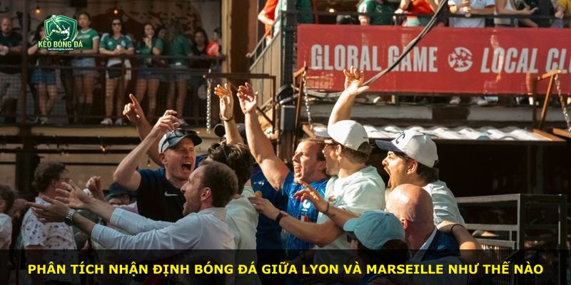 Phân tích nhận định bóng đá giữa Lyon và Marseille như thế nào