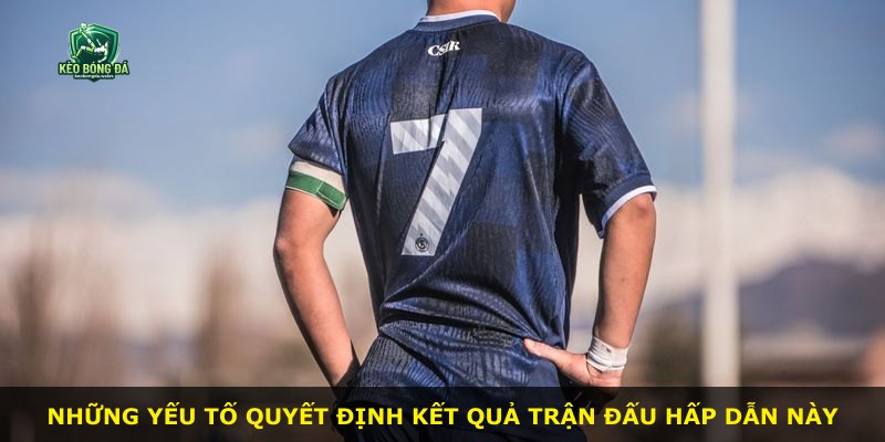 Những yếu tố quyết định kết quả trận đấu hấp dẫn này
