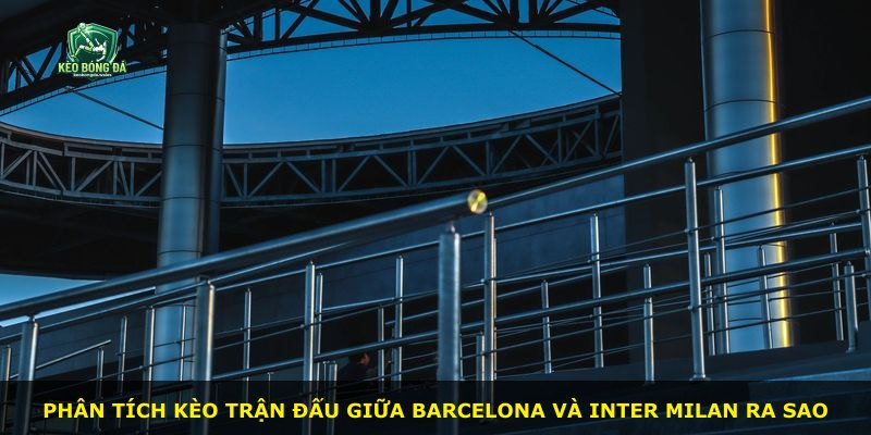 Phân tích kèo trận đấu giữa Barcelona và Inter Milan ra sao