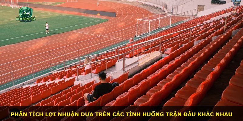 Phân tích lợi nhuận dựa trên các tình huống trận đấu khác nhau