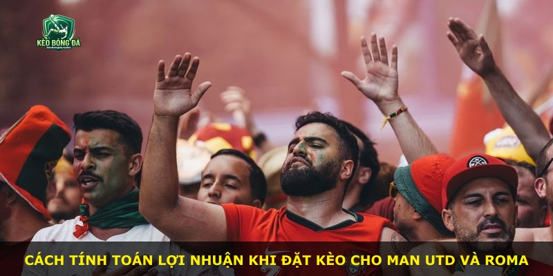 Cách tính toán lợi nhuận khi đặt kèo cho Man Utd và Roma