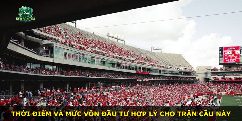 Thời điểm và mức vốn đầu tư hợp lý cho trận cầu này