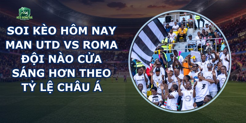 Soi Kèo Hôm Nay Man Utd Vs Roma