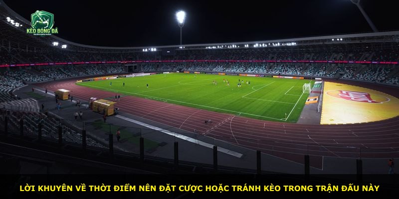 Lời khuyên về thời điểm nên đặt cược hoặc tránh kèo trong trận đấu này