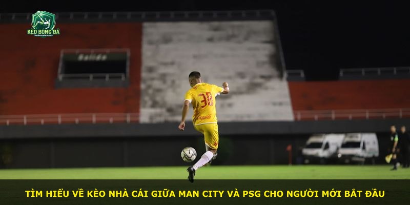 Tìm hiểu về kèo nhà cái giữa Man City và PSG cho người mới bắt đầu