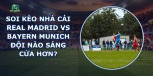 Soi Kèo Nhà Cái Real Madrid Vs Bayern Munich