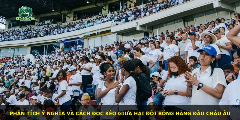 Phân tích ý nghĩa và cách đọc kèo giữa hai đội bóng hàng đầu châu Âu
