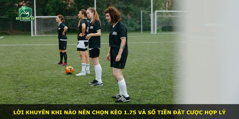 Lời khuyên khi nào nên chọn kèo 1.75 và số tiền đặt cược hợp lý