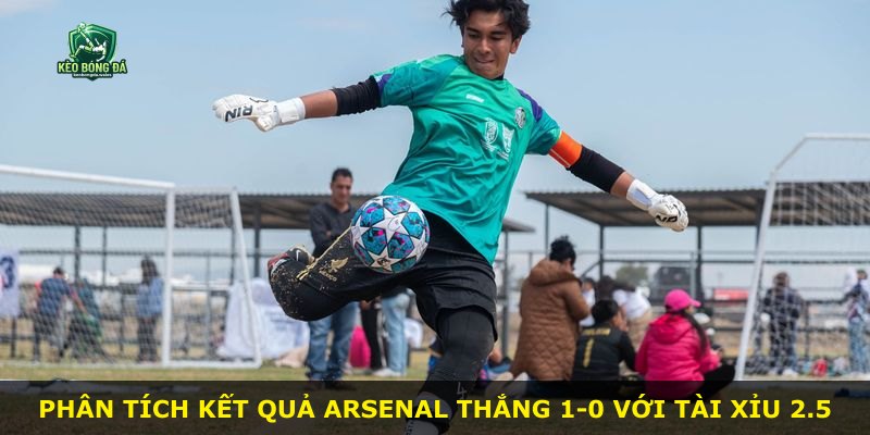 Phân tích kết quả Arsenal thắng 1-0 với Tài Xỉu 2.5