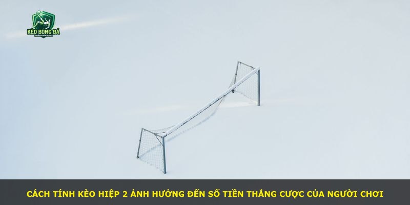 Cách tính kèo hiệp 2 ảnh hưởng đến số tiền thắng cược của người chơi