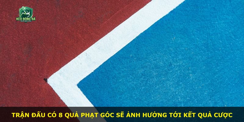 Trận đấu có 8 quả phạt góc sẽ ảnh hưởng tới kết quả cược