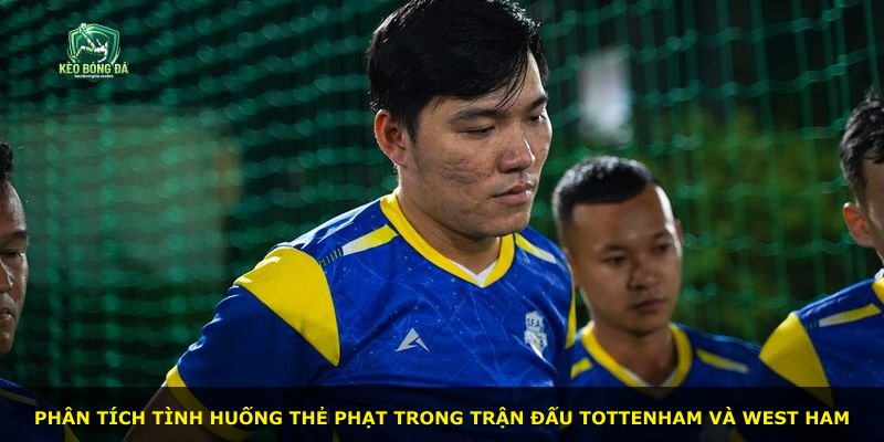 Phân tích tình huống thẻ phạt trong trận đấu Tottenham và West Ham