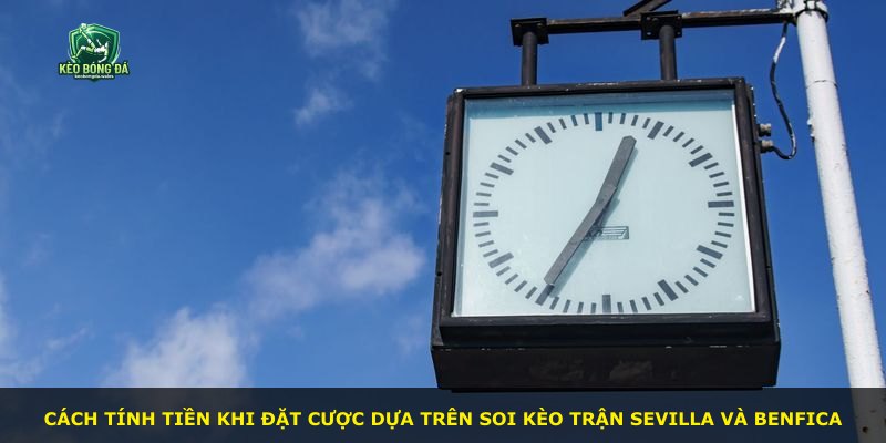 Cách tính tiền khi đặt cược dựa trên soi kèo trận Sevilla và Benfica