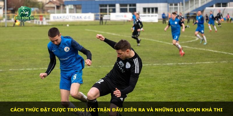 Cách thức đặt cược trong lúc trận đấu diễn ra và những lựa chọn khả thi
