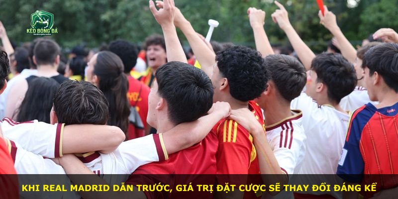 Khi Real Madrid dẫn trước, giá trị đặt cược sẽ thay đổi đáng kể