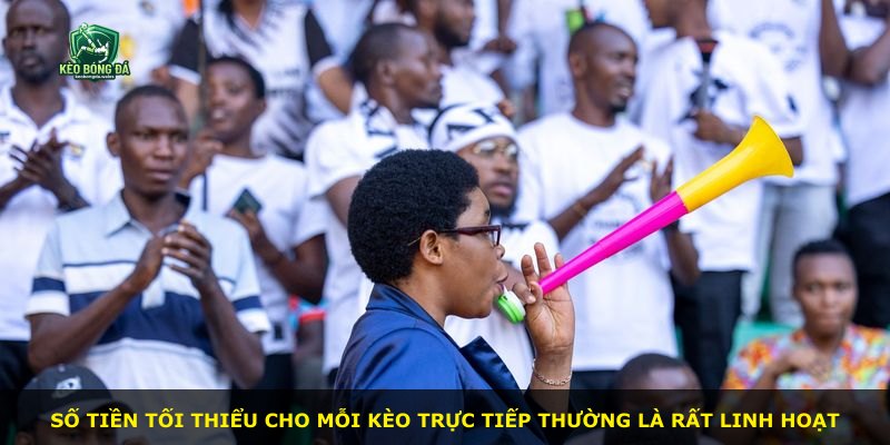 Số tiền tối thiểu cho mỗi kèo trực tiếp thường là rất linh hoạt