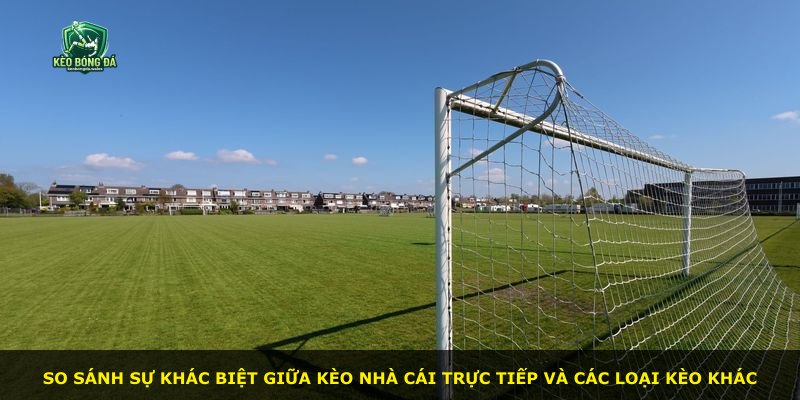 So sánh sự khác biệt giữa kèo nhà cái trực tiếp và các loại kèo khác